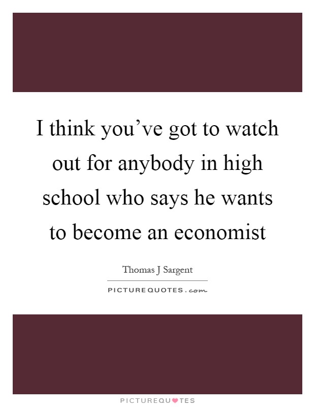 I think you've got to watch out for anybody in high school who says he wants to become an economist Picture Quote #1