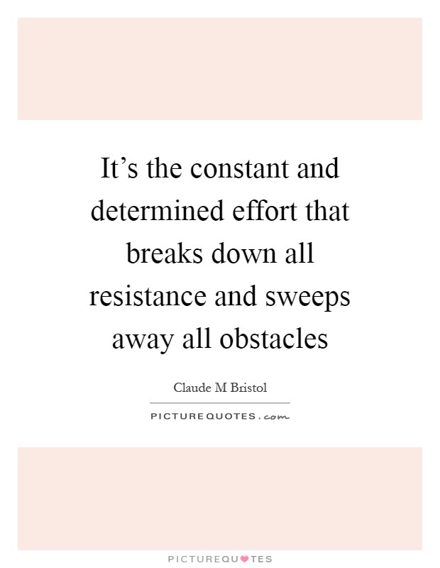 It's the constant and determined effort that breaks down all resistance and sweeps away all obstacles Picture Quote #1