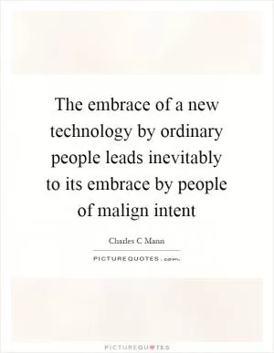 The embrace of a new technology by ordinary people leads inevitably to its embrace by people of malign intent Picture Quote #1