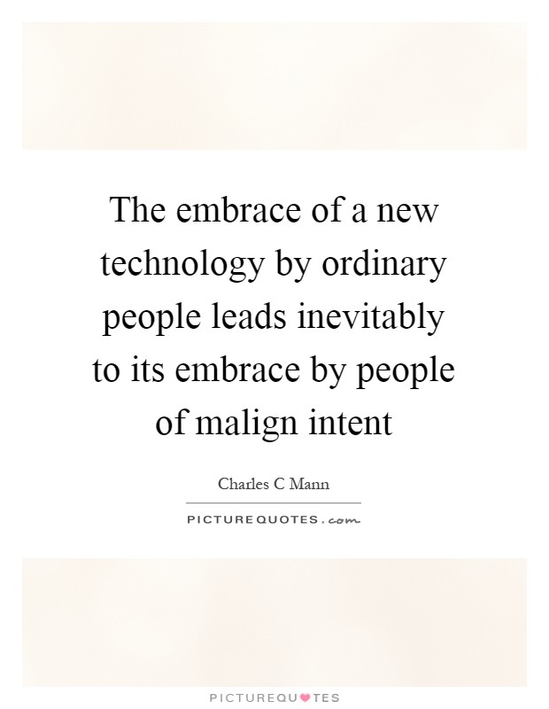 The embrace of a new technology by ordinary people leads inevitably to its embrace by people of malign intent Picture Quote #1