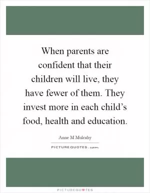When parents are confident that their children will live, they have fewer of them. They invest more in each child’s food, health and education Picture Quote #1