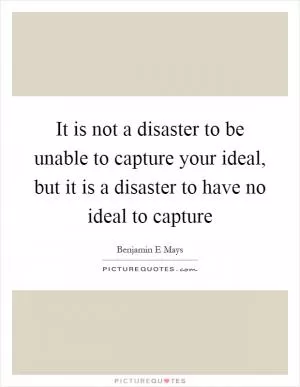 It is not a disaster to be unable to capture your ideal, but it is a disaster to have no ideal to capture Picture Quote #1