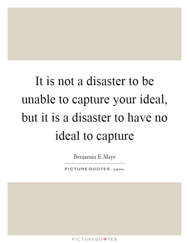 It is not a disaster to be unable to capture your ideal, but it is a disaster to have no ideal to capture Picture Quote #1