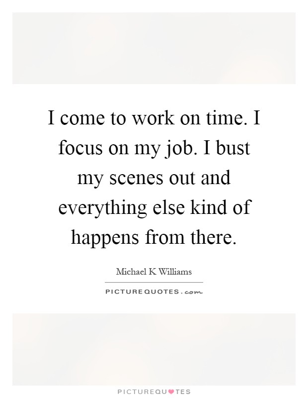 I come to work on time. I focus on my job. I bust my scenes out and everything else kind of happens from there Picture Quote #1