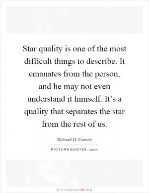 Star quality is one of the most difficult things to describe. It emanates from the person, and he may not even understand it himself. It’s a quality that separates the star from the rest of us Picture Quote #1