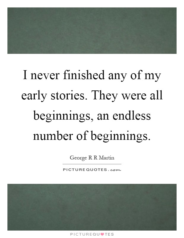 I never finished any of my early stories. They were all beginnings, an endless number of beginnings Picture Quote #1