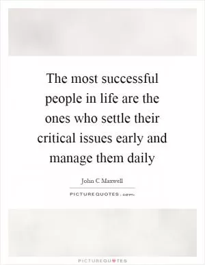 The most successful people in life are the ones who settle their critical issues early and manage them daily Picture Quote #1