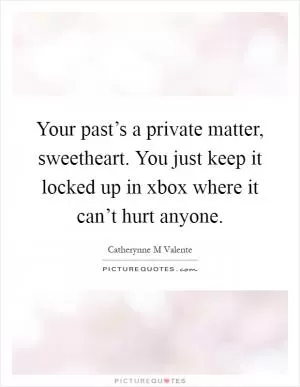 Your past’s a private matter, sweetheart. You just keep it locked up in xbox where it can’t hurt anyone Picture Quote #1