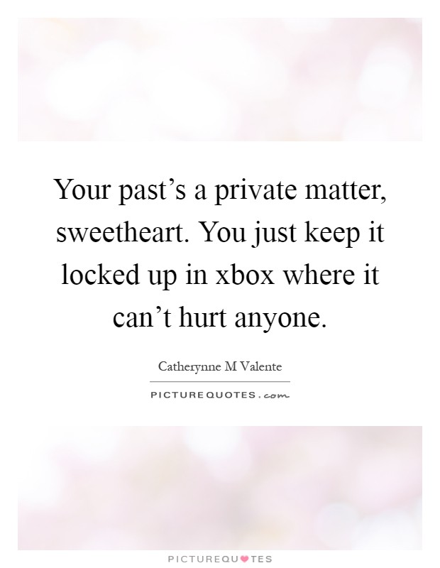 Your past's a private matter, sweetheart. You just keep it locked up in xbox where it can't hurt anyone Picture Quote #1