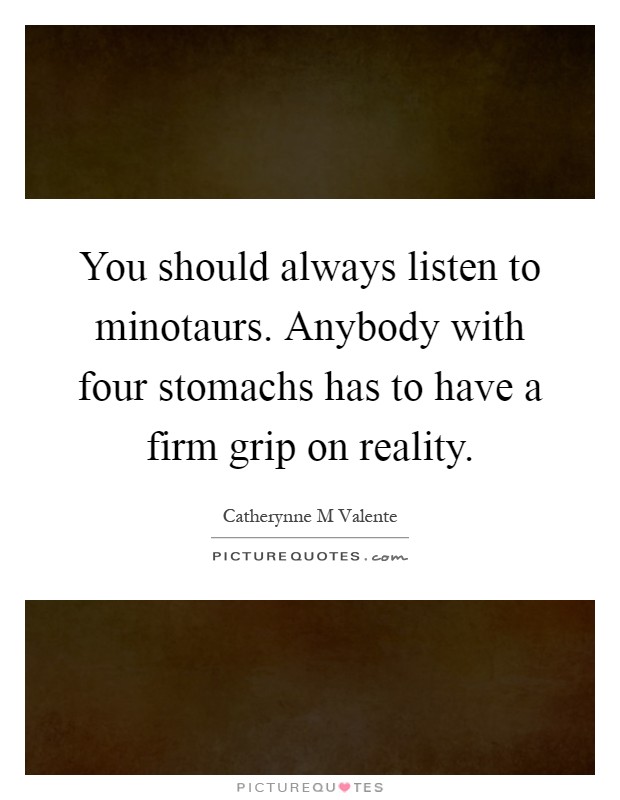 You should always listen to minotaurs. Anybody with four stomachs has to have a firm grip on reality Picture Quote #1