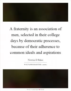 A fraternity is an association of men, selected in their college days by democratic processes, because of their adherence to common ideals and aspirations Picture Quote #1