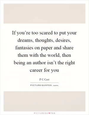 If you’re too scared to put your dreams, thoughts, desires, fantasies on paper and share them with the world, then being an author isn’t the right career for you Picture Quote #1