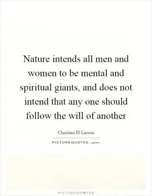 Nature intends all men and women to be mental and spiritual giants, and does not intend that any one should follow the will of another Picture Quote #1