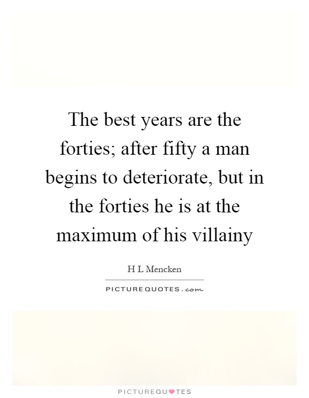 The best years are the forties; after fifty a man begins to deteriorate, but in the forties he is at the maximum of his villainy Picture Quote #1