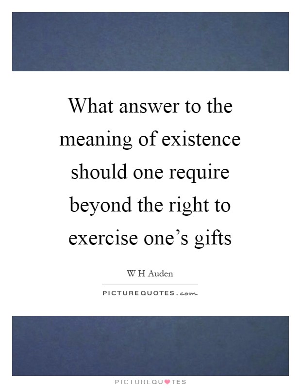 What answer to the meaning of existence should one require beyond the right to exercise one's gifts Picture Quote #1