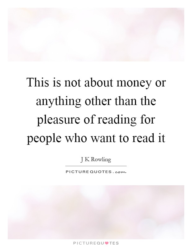 This is not about money or anything other than the pleasure of reading for people who want to read it Picture Quote #1