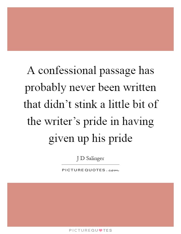 A confessional passage has probably never been written that didn't stink a little bit of the writer's pride in having given up his pride Picture Quote #1