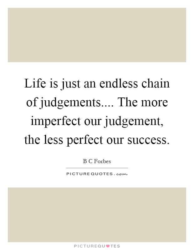 Life is just an endless chain of judgements.... The more imperfect our judgement, the less perfect our success Picture Quote #1