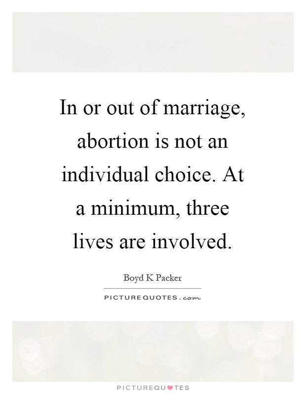 In or out of marriage, abortion is not an individual choice. At a minimum, three lives are involved Picture Quote #1