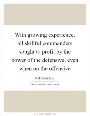 With growing experience, all skillful commanders sought to profit by the power of the defensive, even when on the offensive Picture Quote #1