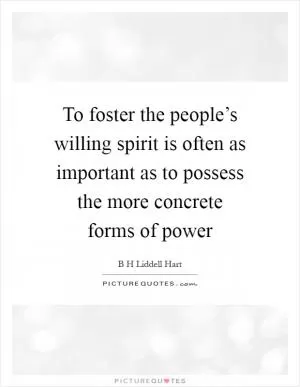 To foster the people’s willing spirit is often as important as to possess the more concrete forms of power Picture Quote #1