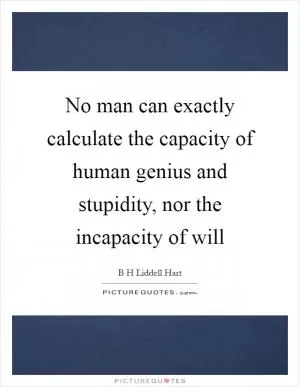 No man can exactly calculate the capacity of human genius and stupidity, nor the incapacity of will Picture Quote #1