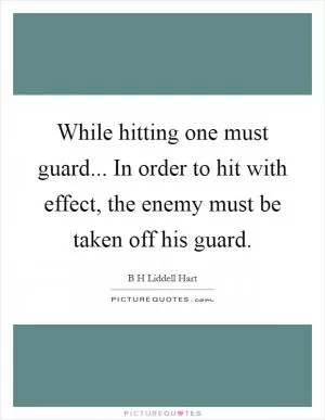 While hitting one must guard... In order to hit with effect, the enemy must be taken off his guard Picture Quote #1