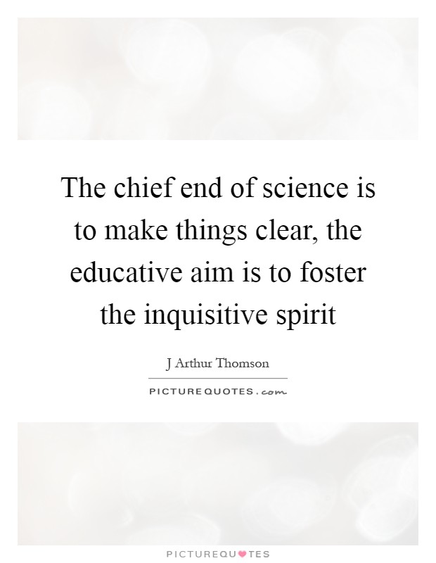 The chief end of science is to make things clear, the educative aim is to foster the inquisitive spirit Picture Quote #1