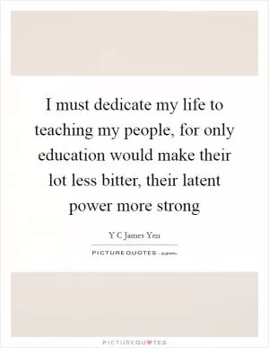 I must dedicate my life to teaching my people, for only education would make their lot less bitter, their latent power more strong Picture Quote #1