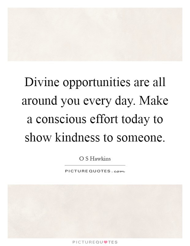 Divine opportunities are all around you every day. Make a conscious effort today to show kindness to someone Picture Quote #1