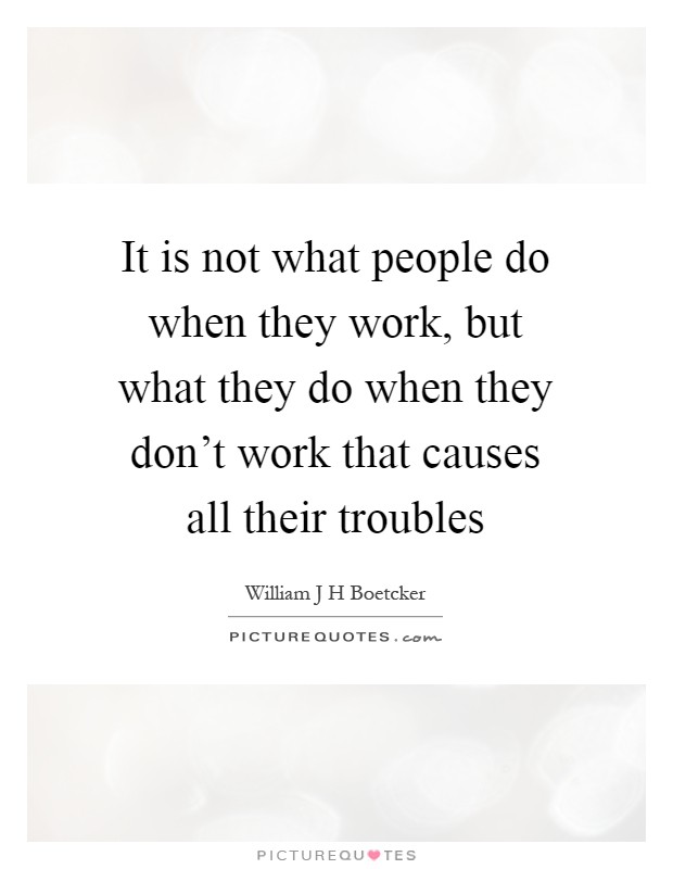 It is not what people do when they work, but what they do when they don't work that causes all their troubles Picture Quote #1