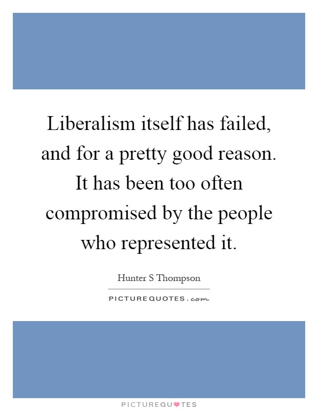 Liberalism itself has failed, and for a pretty good reason. It has been too often compromised by the people who represented it Picture Quote #1