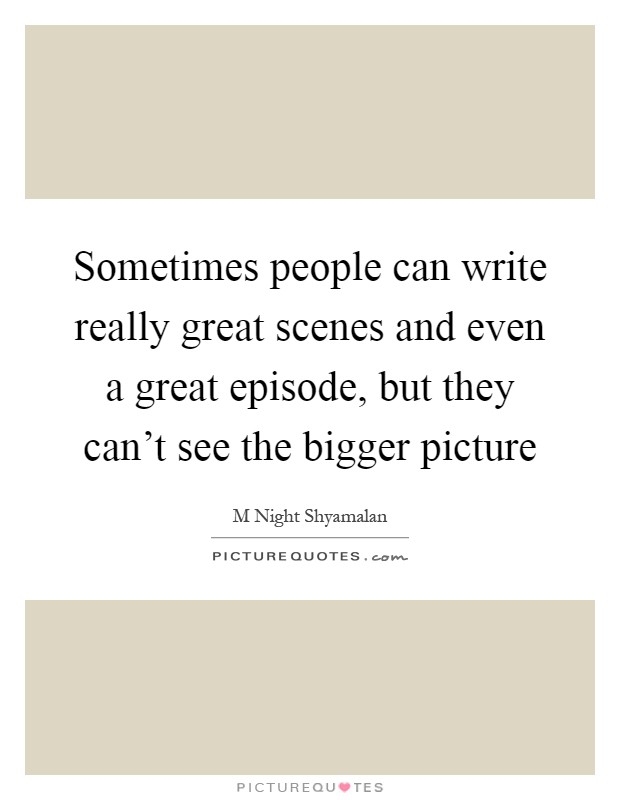 Sometimes people can write really great scenes and even a great episode, but they can't see the bigger picture Picture Quote #1