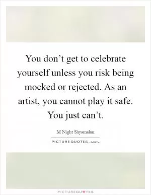 You don’t get to celebrate yourself unless you risk being mocked or rejected. As an artist, you cannot play it safe. You just can’t Picture Quote #1