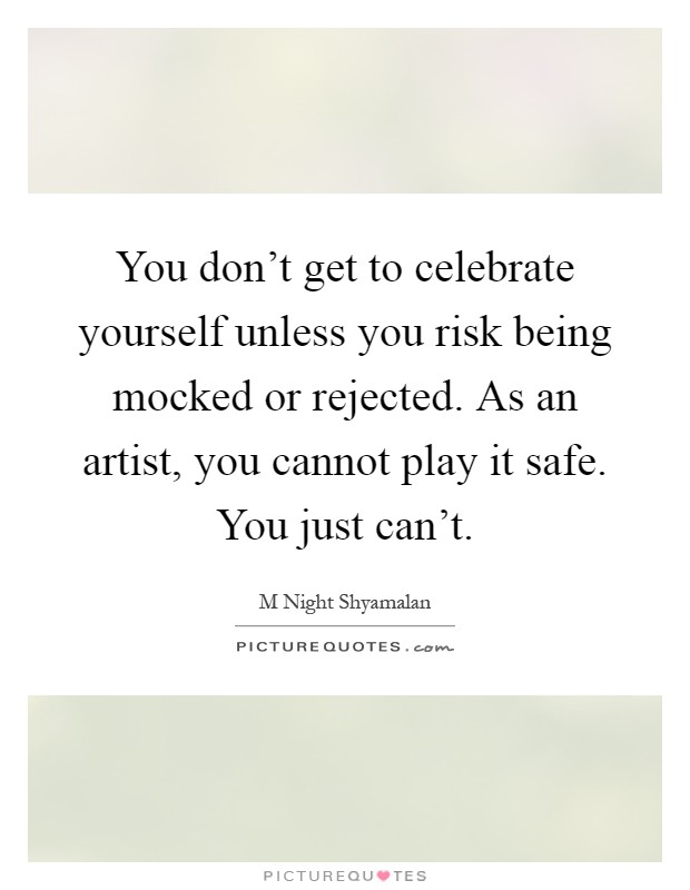 You don't get to celebrate yourself unless you risk being mocked or rejected. As an artist, you cannot play it safe. You just can't Picture Quote #1