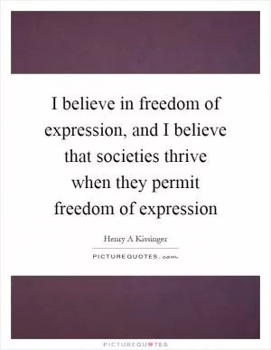 I believe in freedom of expression, and I believe that societies thrive when they permit freedom of expression Picture Quote #1