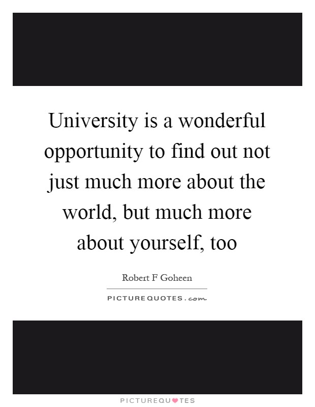 University is a wonderful opportunity to find out not just much more about the world, but much more about yourself, too Picture Quote #1