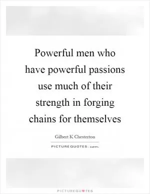 Powerful men who have powerful passions use much of their strength in forging chains for themselves Picture Quote #1