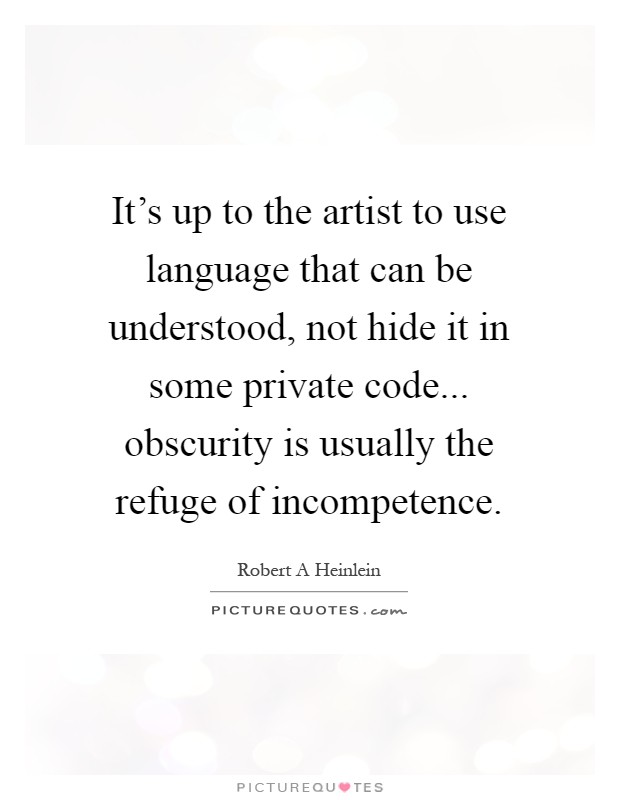 It's up to the artist to use language that can be understood, not hide it in some private code... obscurity is usually the refuge of incompetence Picture Quote #1