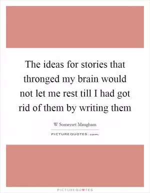 The ideas for stories that thronged my brain would not let me rest till I had got rid of them by writing them Picture Quote #1