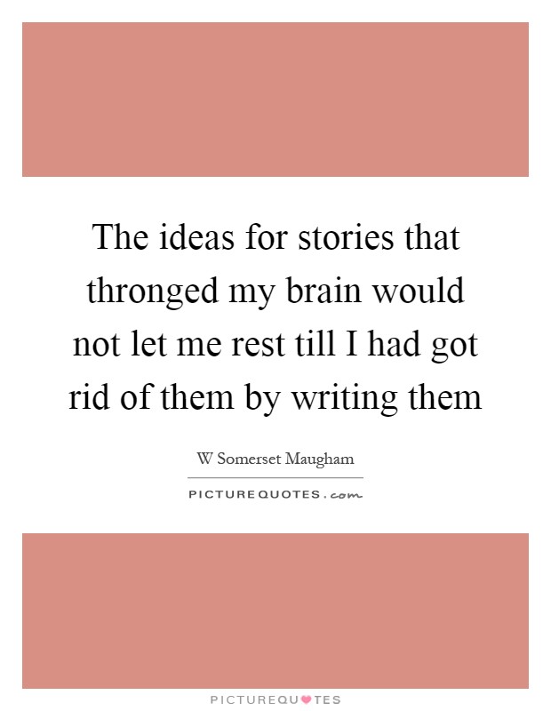 The ideas for stories that thronged my brain would not let me rest till I had got rid of them by writing them Picture Quote #1