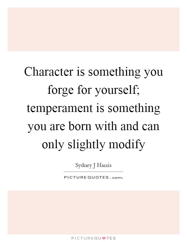 Character is something you forge for yourself; temperament is something you are born with and can only slightly modify Picture Quote #1