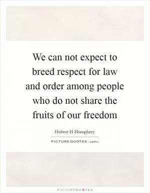 We can not expect to breed respect for law and order among people who do not share the fruits of our freedom Picture Quote #1