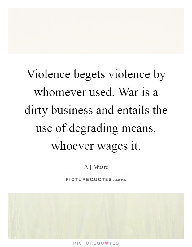 Violence begets violence by whomever used. War is a dirty business and entails the use of degrading means, whoever wages it Picture Quote #1