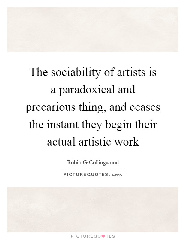 The sociability of artists is a paradoxical and precarious thing, and ceases the instant they begin their actual artistic work Picture Quote #1