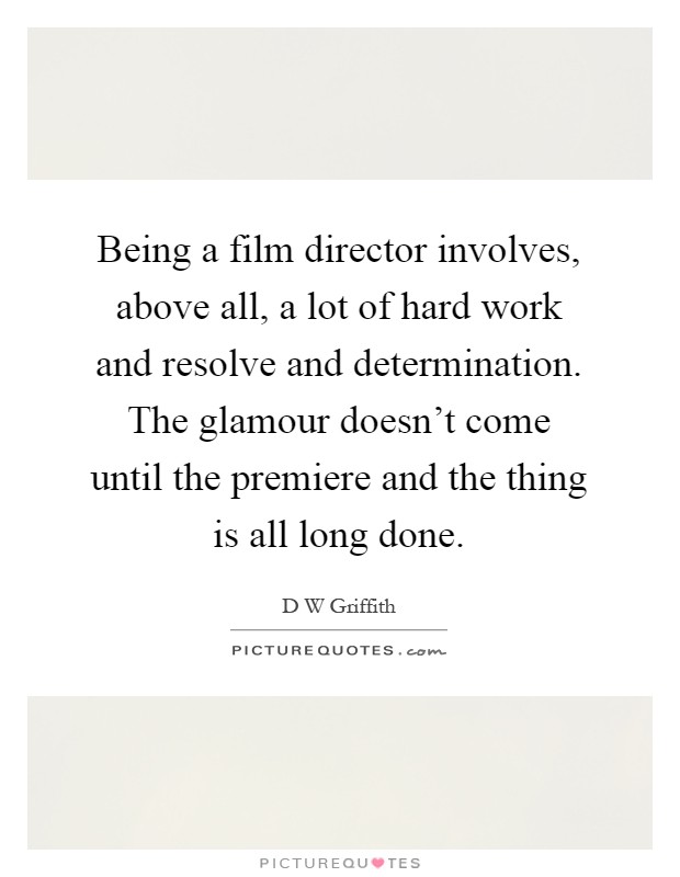 Being a film director involves, above all, a lot of hard work and resolve and determination. The glamour doesn't come until the premiere and the thing is all long done Picture Quote #1