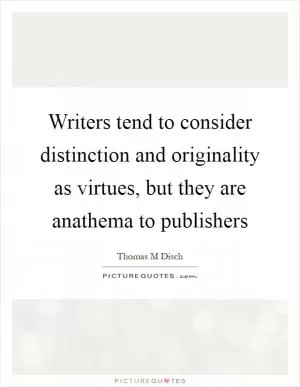 Writers tend to consider distinction and originality as virtues, but they are anathema to publishers Picture Quote #1