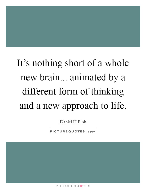 It's nothing short of a whole new brain... animated by a different form of thinking and a new approach to life Picture Quote #1