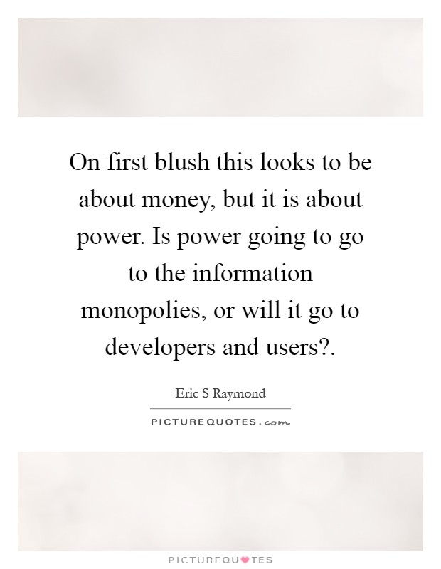 On first blush this looks to be about money, but it is about power. Is power going to go to the information monopolies, or will it go to developers and users? Picture Quote #1