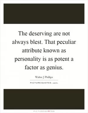 The deserving are not always blest. That peculiar attribute known as personality is as potent a factor as genius Picture Quote #1